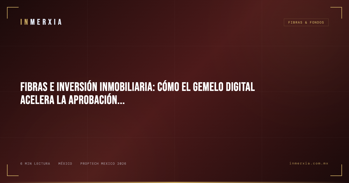 FIBRAs e Inversión Inmobiliaria: Cómo el Gemelo Digital Acelera la Aprobación del Comité