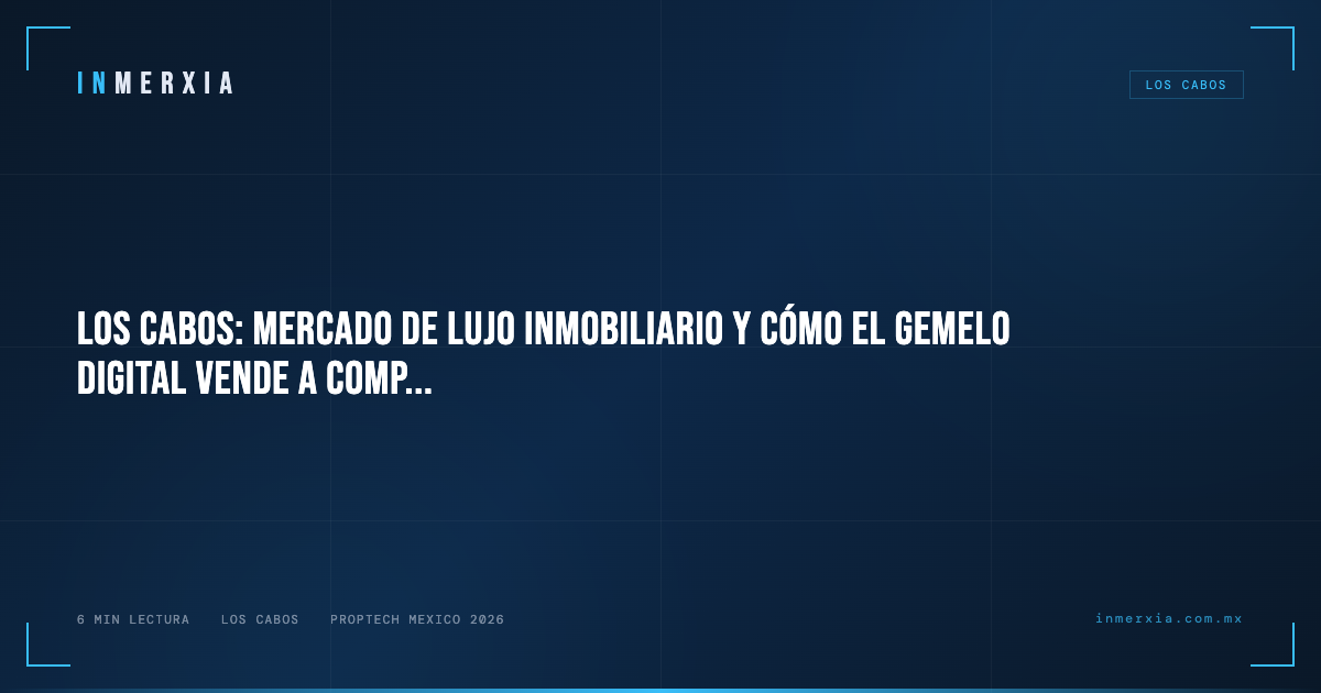 Los Cabos: Mercado de Lujo Inmobiliario y Cómo el Gemelo Digital Vende a Compradores de Beverly Hills