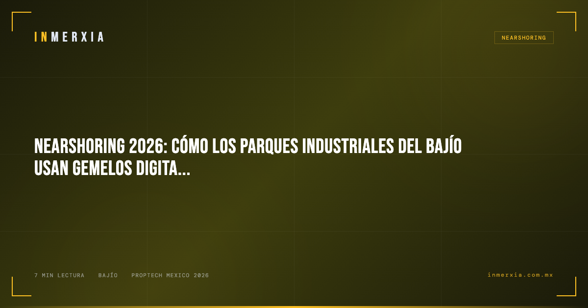 Nearshoring 2026: Cómo los Parques Industriales del Bajío Usan Gemelos Digitales para Atraer Empresas Globales