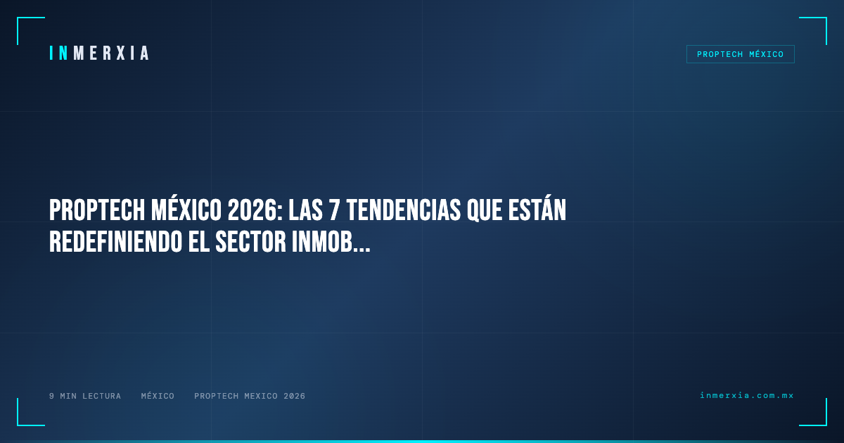 PropTech México 2026: Las 7 Tendencias que Están Redefiniendo el Sector Inmobiliario